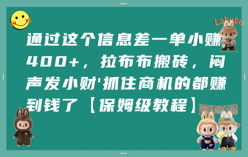 通过这个信息差一单小赚400+，拉布布搬砖，闷声发小财，抓住商机的都赚到钱了【保姆级教程】云创网-网创项目资源站-副业项目-创业项目-搞钱项目云创网