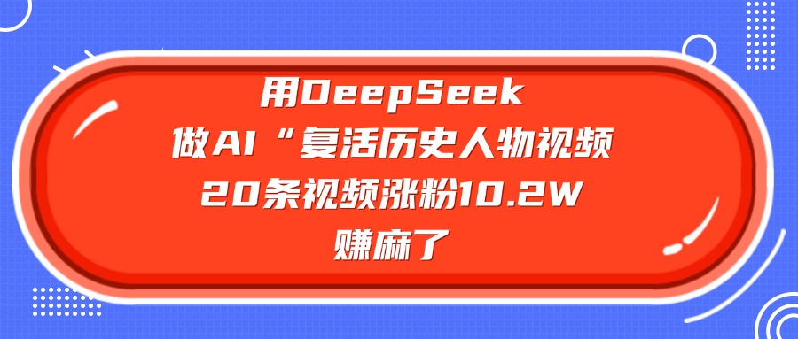 用DeepSeek做复活历史人物AI视频,20条视频涨粉10.2W,赚麻了云创网-网创项目资源站-副业项目-创业项目-搞钱项目云创网