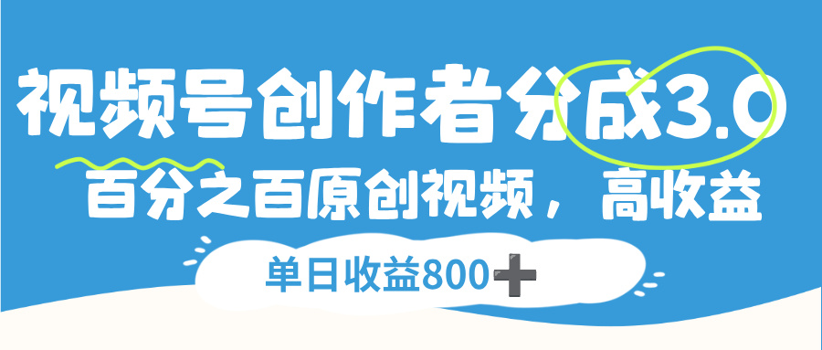 视频号创作者分成3.0,100%原创视频高收益,单日收益800+云创网-网创项目资源站-副业项目-创业项目-搞钱项目云创网