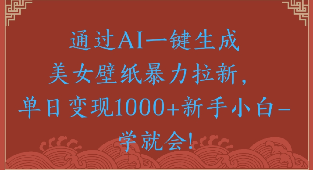 通过AI一键生成,美女壁纸暴力拉新,单日变现1000+新手小白一学就会!云创网-网创项目资源站-副业项目-创业项目-搞钱项目云创网