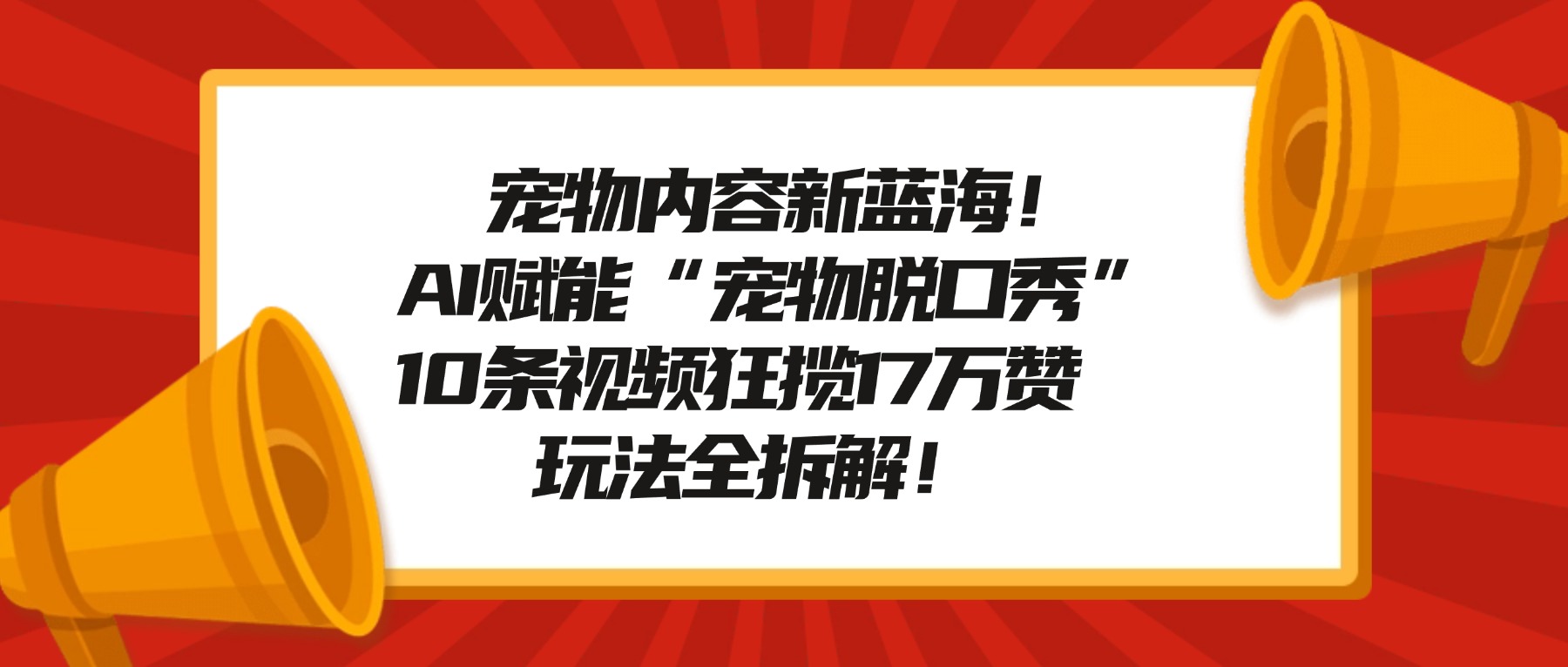 宠物内容新蓝海！AI赋能“宠物脱口秀”，10条视频狂揽17万赞，玩法全拆解！云创网-网创项目资源站-副业项目-创业项目-搞钱项目云创网