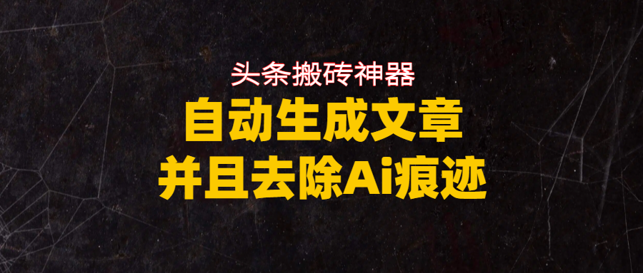 头条搬砖利器,自动生成文章并且去除AI痕迹云创网-网创项目资源站-副业项目-创业项目-搞钱项目云创网