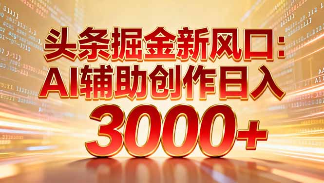 头条掘金新风口：AI辅助创作日入3000+，矩阵玩法当天启动隔天见效云创网-网创项目资源站-副业项目-创业项目-搞钱项目云创网