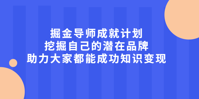 掘金导师成就计划，挖掘自己的潜在品牌，助力大家都能成功知识变现云创网-网创项目资源站-副业项目-创业项目-搞钱项目云创网