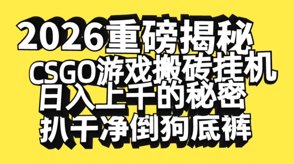 2026开年重磅解密，CSGO游戏搬砖挂机日入上千的秘密，把倒狗的底裤扒干净，毫无保留云创网-网创项目资源站-副业项目-创业项目-搞钱项目云创网