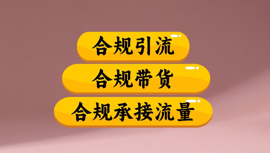 合规引流、合规并且高效地做带货、合规承接流量(揭秘)云创网-网创项目资源站-副业项目-创业项目-搞钱项目云创网