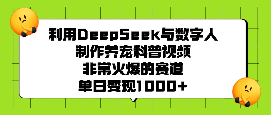 利用DeepSeek，与数字人制作养宠科普视频，非常火爆的赛道，单日变现1000+云创网-网创项目资源站-副业项目-创业项目-搞钱项目云创网