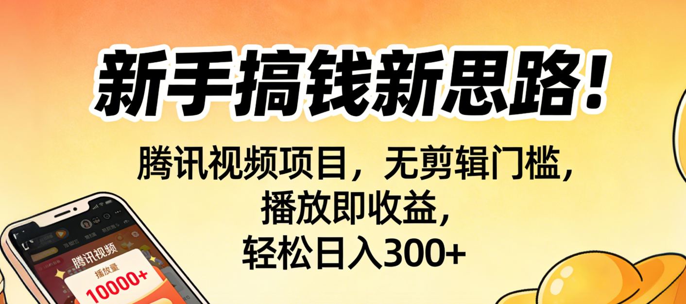 新手搞钱新思路！腾讯视频项目，无剪辑门槛，播放即收益，轻松日入300+云创网-网创项目资源站-副业项目-创业项目-搞钱项目云创网