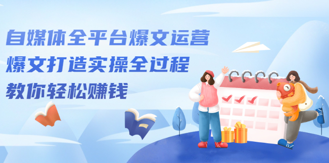 自媒体全平台爆文运营，爆文打造实操全过程【视频课程】云创网-网创项目资源站-副业项目-创业项目-搞钱项目云创网