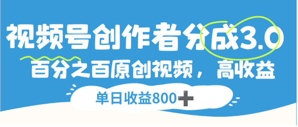 视频号创作者分成3.0,100%原创视频高收益,单日可收益800+云创网-网创项目资源站-副业项目-创业项目-搞钱项目云创网
