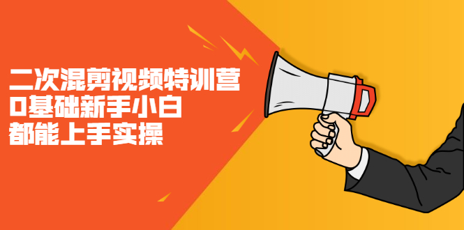 二次混剪视频特训营，0基础新手小白都能上手实操，两天开干云创网-网创项目资源站-副业项目-创业项目-搞钱项目云创网