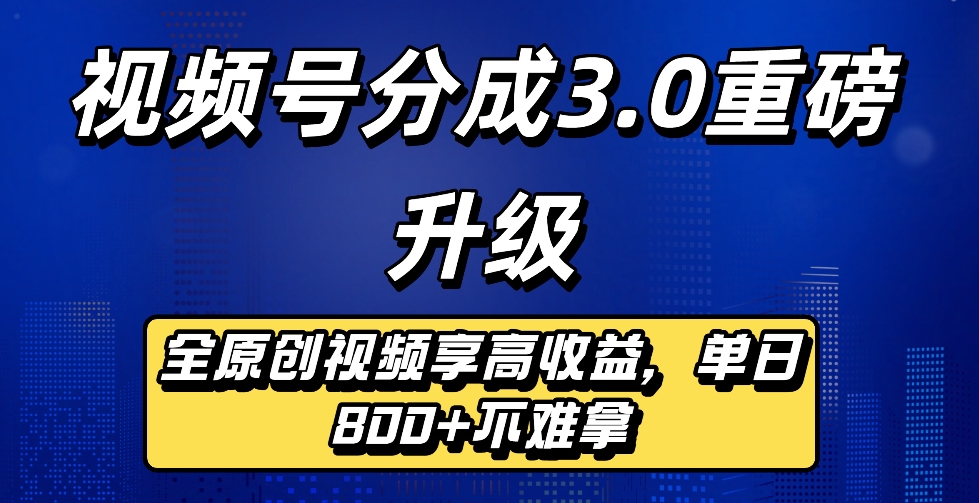 最新视频号分成3.0重磅升级来袭,纯原创视频享高佣,单日稳赚800+云创网-网创项目资源站-副业项目-创业项目-搞钱项目云创网