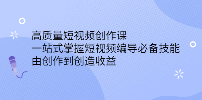高质量短视频创作课，一站式掌握短视频编导必备技能云创网-网创项目资源站-副业项目-创业项目-搞钱项目云创网