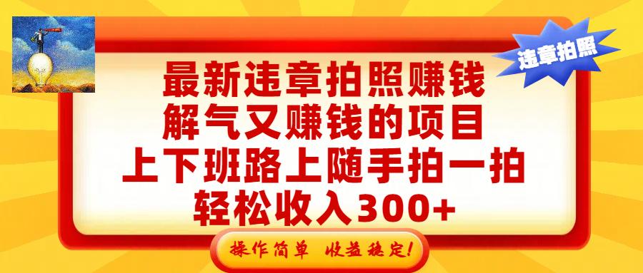 最新违章拍照赚钱，解气又赚钱的项目，上下班路上随手拍一拍，轻松收入300+，悄悄的闷声发大财，操作简单，收益稳！云创网-网创项目资源站-副业项目-创业项目-搞钱项目云创网