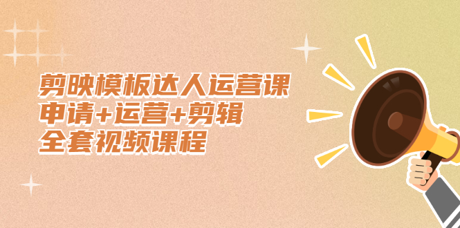 剪映模板达人运营课，申请+运营+剪辑全套视频课程云创网-网创项目资源站-副业项目-创业项目-搞钱项目云创网