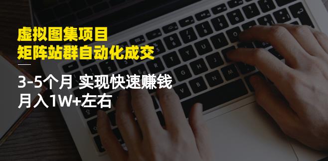 虚拟图集项目：矩阵站群自动化成交，3-5个月实现快速赚钱月入1W+左右云创网-网创项目资源站-副业项目-创业项目-搞钱项目云创网
