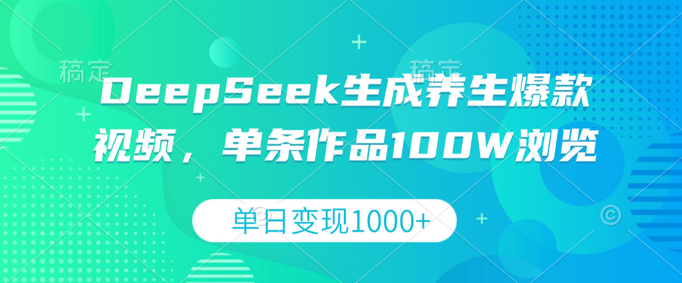 DeepSeek生成养生爆款视频，单条作品100W浏览，单日变现1000+云创网-网创项目资源站-副业项目-创业项目-搞钱项目云创网