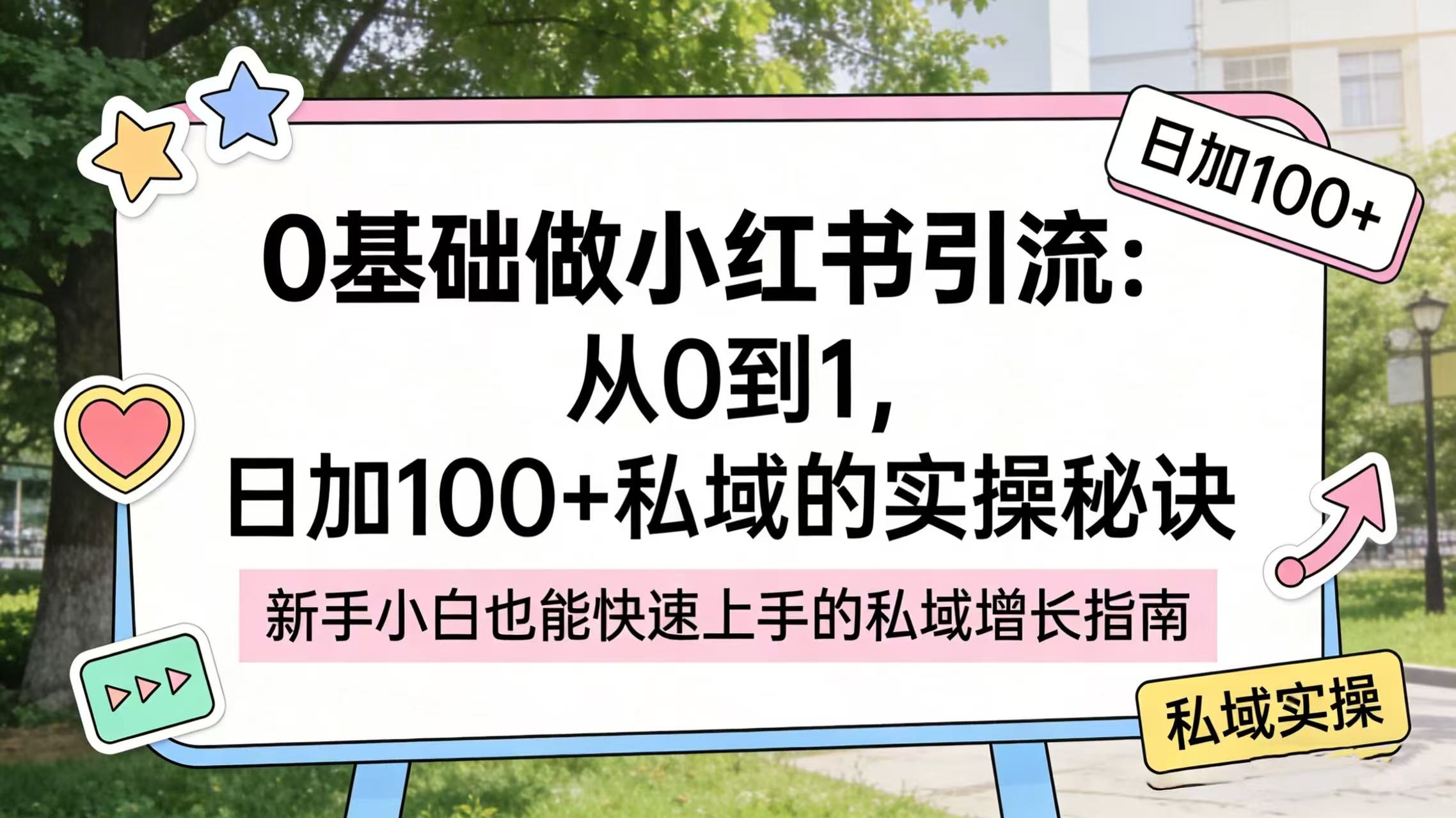 0 基础做小红书引流：从 0 到 1，日加 100 + 私域的实操秘诀云创网-网创项目资源站-副业项目-创业项目-搞钱项目云创网
