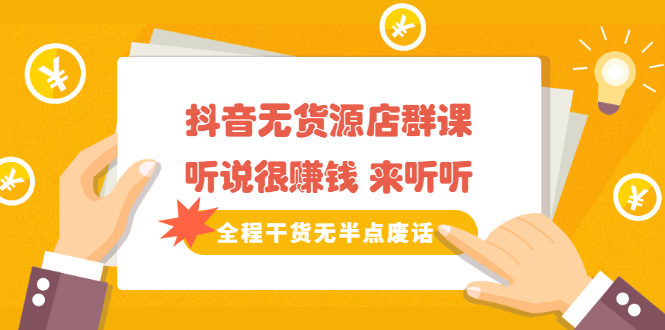 《抖音无货源店群课》听说很赚钱 来听听，全程干货无半点废话云创网-网创项目资源站-副业项目-创业项目-搞钱项目云创网