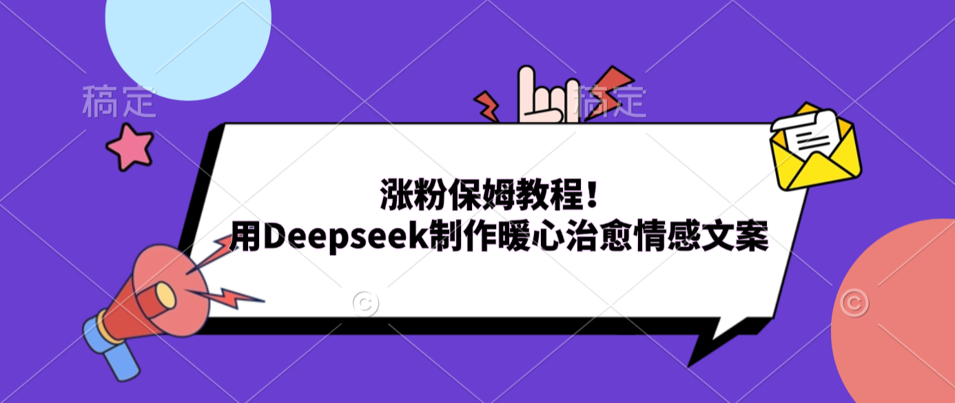 涨粉保姆教程！用Deepseek制作暖心治愈情感文案云创网-网创项目资源站-副业项目-创业项目-搞钱项目云创网