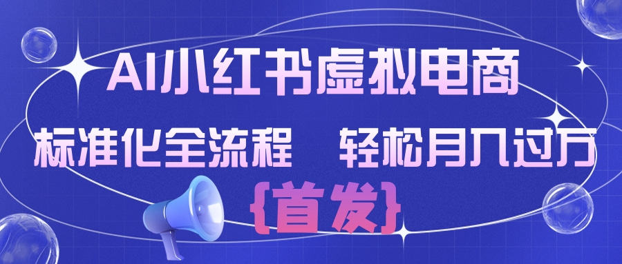 AI小红书虚拟电商  标准化全流程 轻松月入过万云创网-网创项目资源站-副业项目-创业项目-搞钱项目云创网